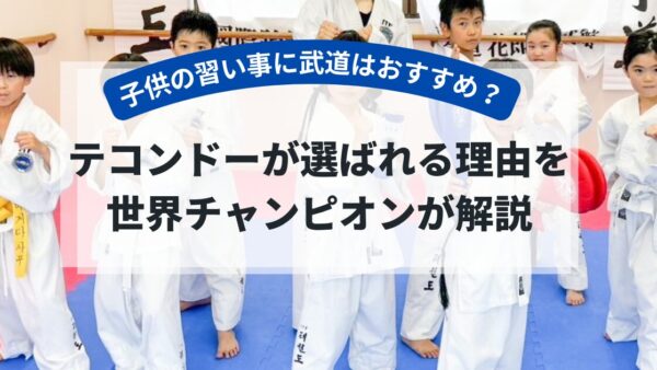 子供の習い事に武道はおすすめ？テコンドーが選ばれる理由を世界王者が解説