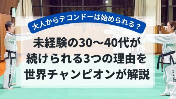 大人からテコンドーは始められる？未経験の30〜40代が続く3つの理由｜世界王者が解説