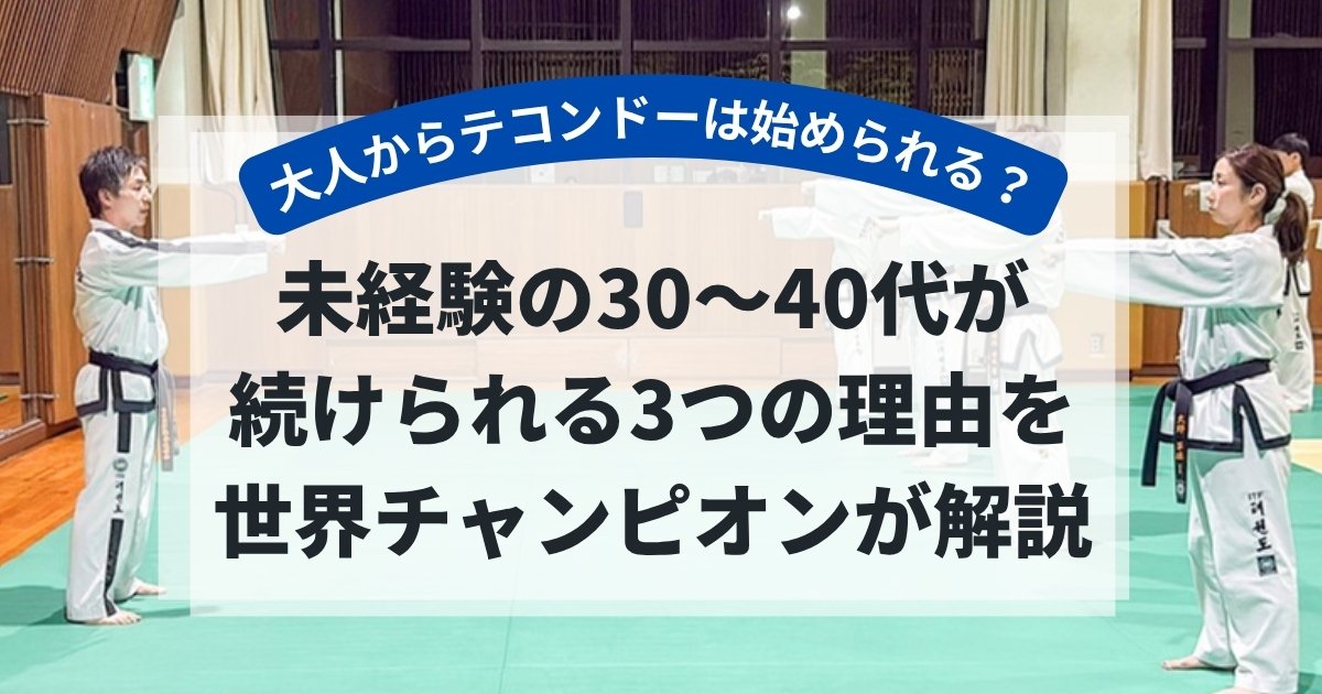 大人からテコンドーは始められる?未経験の30〜40代が続けられる3つの理由を世界チャンピオンが解説